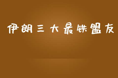 伊朗三大最铁盟友_https://www.qdlswl.com_直播_第1张