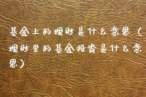 基金上的理财是什么意思（理财里的基金投资是什么意思）_https://www.qdlswl.com_基金_第1张