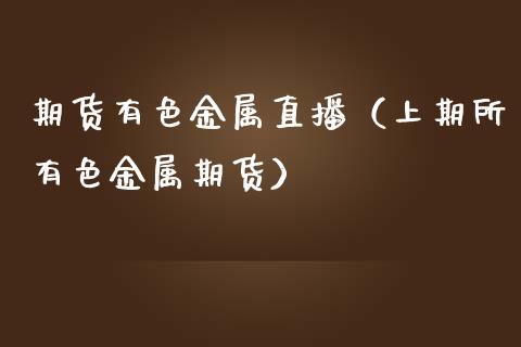 期货有色金属直播（上期所有色金属期货）_https://www.qdlswl.com_直播_第1张