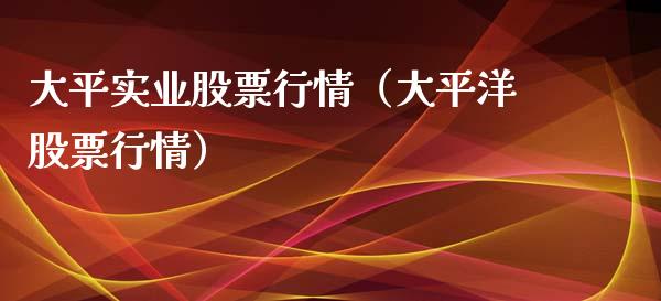 大平实业股票行情（大平洋股票行情）_https://www.qdlswl.com_外盘_第1张