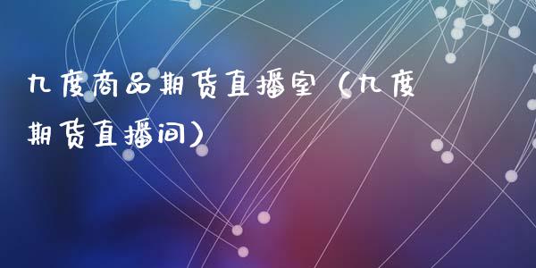 九度商品期货直播室（九度期货直播间）_https://www.qdlswl.com_直播_第1张