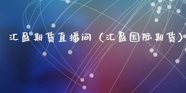 汇盈期货直播间（汇盈国际期货）_https://www.qdlswl.com_直播_第1张