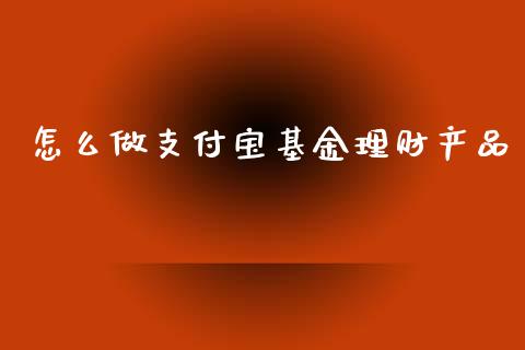 怎么做支付宝基金理财产品_https://www.qdlswl.com_理财_第1张
