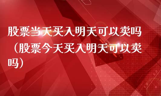 股票当天买入明天可以卖吗（股票今天买入明天可以卖吗）_https://www.qdlswl.com_股票_第1张