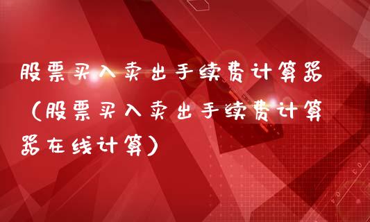 股票买入卖出手续费计算器（股票买入卖出手续费计算器在线计算）_https://www.qdlswl.com_外盘_第1张