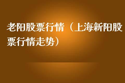 老阳股票行情（上海新阳股票行情走势）_https://www.qdlswl.com_外盘_第1张