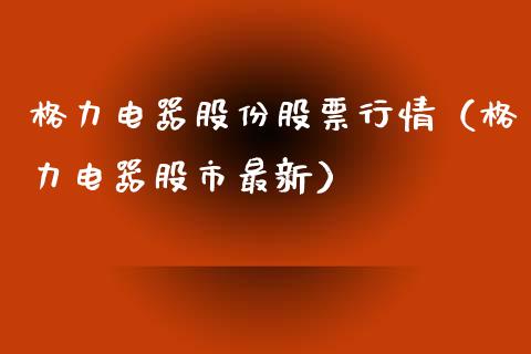 格力电器股份股票行情（格力电器股市最新）_https://www.qdlswl.com_外盘_第1张