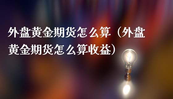 外盘黄金期货怎么算（外盘黄金期货怎么算收益）_https://www.qdlswl.com_股指_第1张
