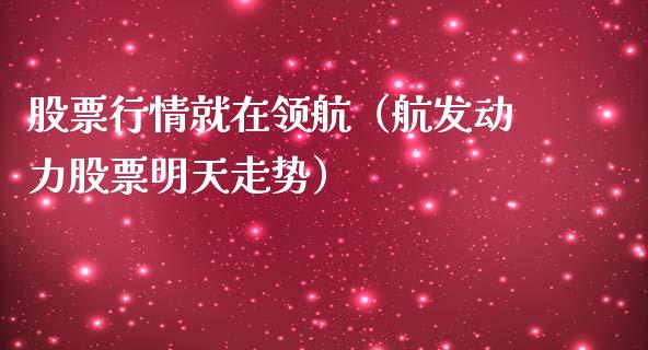 股票行情就在领航（航发动力股票明天走势）_https://www.qdlswl.com_股票_第1张
