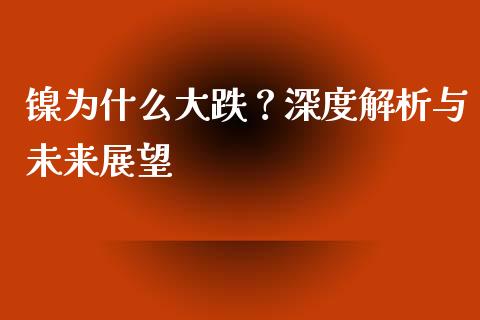 镍为什么大跌？深度解析与未来展望_https://www.qdlswl.com_内盘_第1张