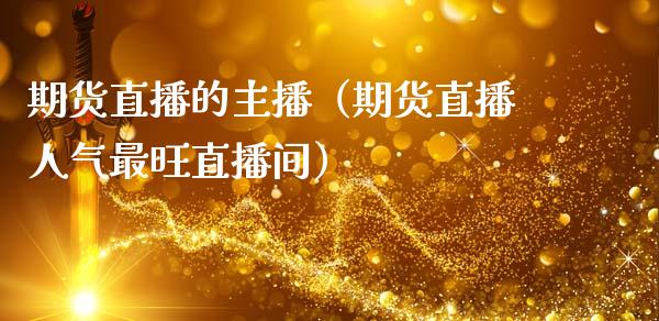 期货直播的主播（期货直播人气最旺直播间）_https://www.qdlswl.com_直播_第1张
