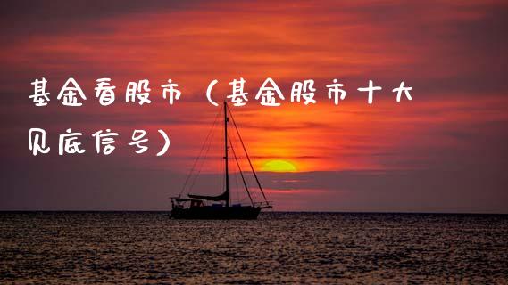 基金看股市（基金股市十大见底信号）_https://www.qdlswl.com_基金_第1张
