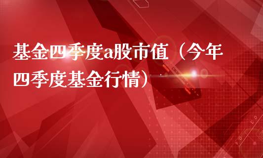 基金四季度a股市值（今年四季度基金行情）_https://www.qdlswl.com_基金_第1张