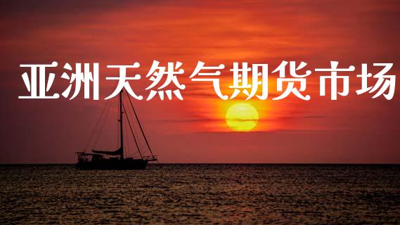 亚洲天然气期货市场_https://www.qdlswl.com_理财_第1张
