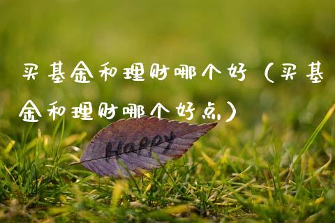 买基金和理财哪个好（买基金和理财哪个好点）_https://www.qdlswl.com_理财_第1张