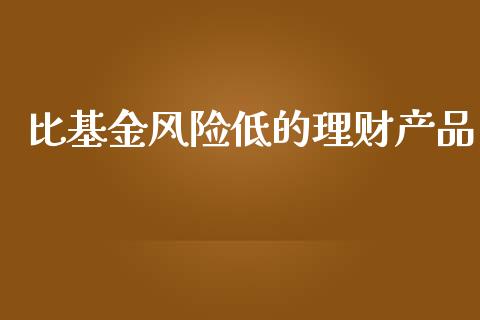 比基金风险低的理财产品_https://www.qdlswl.com_基金_第1张