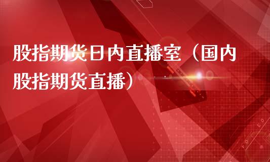 股指期货日内直播室（国内股指期货直播）_https://www.qdlswl.com_直播_第1张