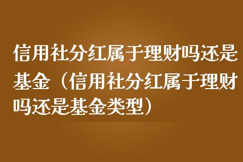 信用社分红属于理财吗还是基金（信用社分红属于理财吗还是基金类型）_https://www.qdlswl.com_基金_第1张