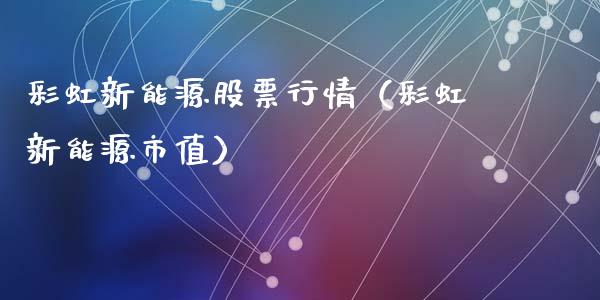 彩虹新能源股票行情（彩虹新能源市值）_https://www.qdlswl.com_外盘_第1张
