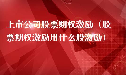 上市公司股票期权激励（股票期权激励用什么股激励）_https://www.qdlswl.com_外盘_第1张