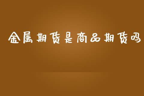 金属期货是商品期货吗_https://www.qdlswl.com_期货_第1张
