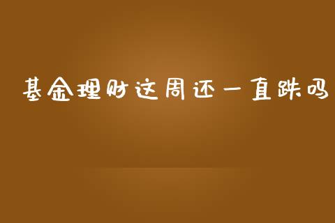 基金理财这周还一直跌吗_https://www.qdlswl.com_理财_第1张
