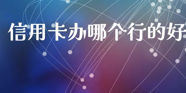 信用卡办哪个行的好_https://www.qdlswl.com_理财_第1张