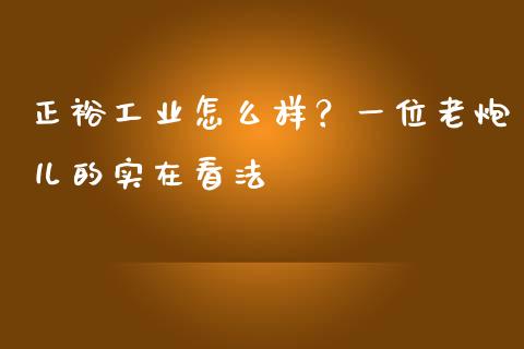 正裕工业怎么样？一位老炮儿的实在看法_https://www.qdlswl.com_股票_第1张