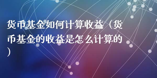 货币基金如何计算收益（货币基金的收益是怎么计算的）_https://www.qdlswl.com_基金_第1张