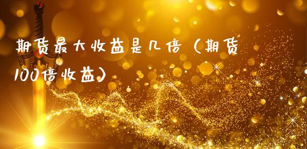 期货最大收益是几倍（期货100倍收益）_https://www.qdlswl.com_期货_第1张