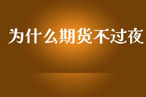 为什么期货不过夜_https://www.qdlswl.com_外盘_第1张