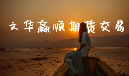 文华赢顺期货交易_https://www.qdlswl.com_基金_第1张