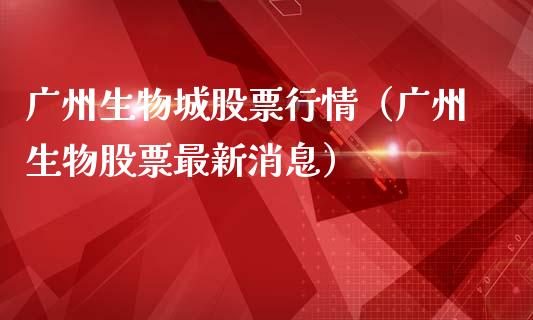 广州生物城股票行情（广州生物股票最新消息）_https://www.qdlswl.com_外盘_第1张