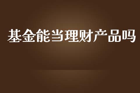 基金能当理财产品吗_https://www.qdlswl.com_基金_第1张