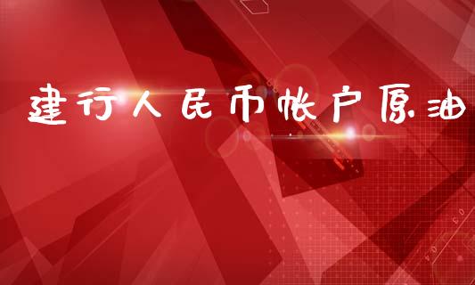 建行人民币帐户原油_https://www.qdlswl.com_直播_第1张