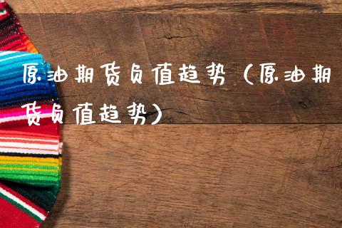 原油期货负值趋势（原油期货负值趋势）_https://www.qdlswl.com_股指_第1张