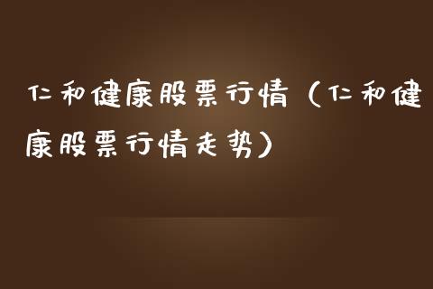 仁和健康股票行情（仁和健康股票行情走势）_https://www.qdlswl.com_外盘_第1张