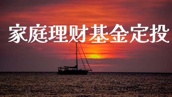 家庭理财基金定投_https://www.qdlswl.com_基金_第1张