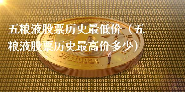 五粮液股票历史最低价（五粮液股票历史最高价多少）_https://www.qdlswl.com_股票_第1张