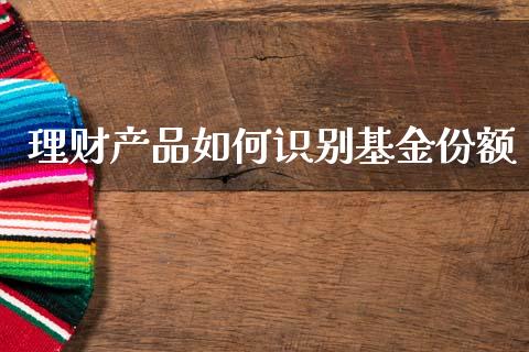 理财产品如何识别基金份额_https://www.qdlswl.com_理财_第1张