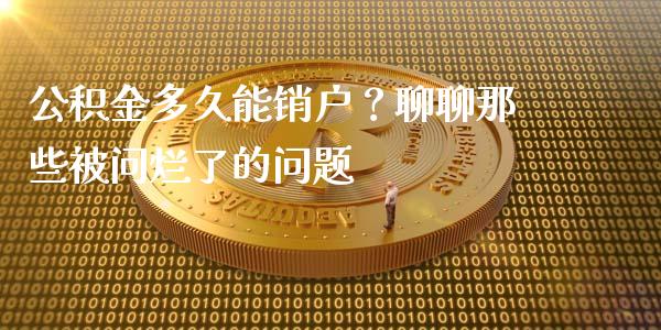 公积金多久能销户？聊聊那些被问烂了的问题_https://www.qdlswl.com_内盘_第1张