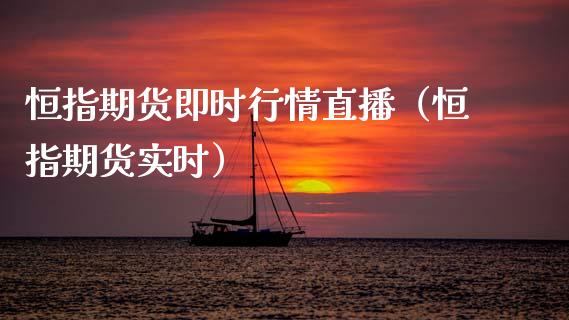 恒指期货即时行情直播（恒指期货实时）_https://www.qdlswl.com_直播_第1张