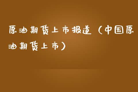 原油期货上市报道（中国原油期货上市）_https://www.qdlswl.com_股指_第1张