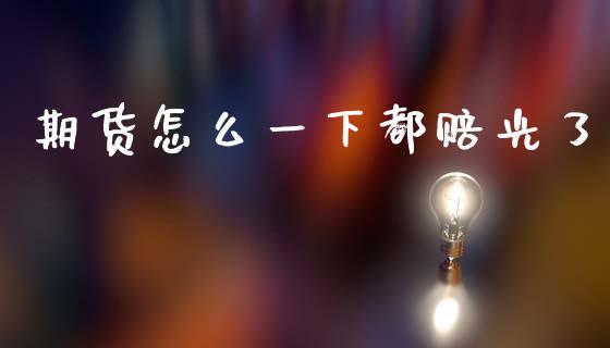期货怎么一下都赔光了_https://www.qdlswl.com_期货_第1张