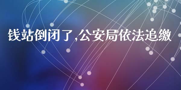 钱站倒闭了,公安局依法追缴_https://www.qdlswl.com_直播_第1张