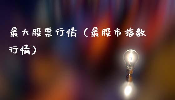 最大股票行情（最股市指数行情）_https://www.qdlswl.com_内盘_第1张