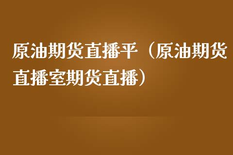 原油期货直播平（原油期货直播室期货直播）_https://www.qdlswl.com_期货_第1张