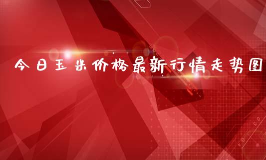 今日玉米价格最新行情走势图_https://www.qdlswl.com_期货_第1张