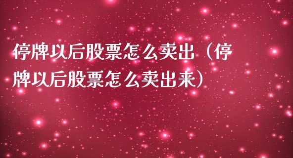 停牌以后股票怎么卖出（停牌以后股票怎么卖出来）_https://www.qdlswl.com_外盘_第1张