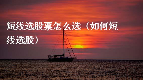 短线选股票怎么选（如何短线选股）_https://www.qdlswl.com_股票_第1张